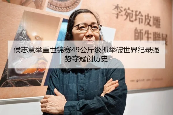 侯志慧举重世锦赛49公斤级抓举破世界纪录强势夺冠创历史