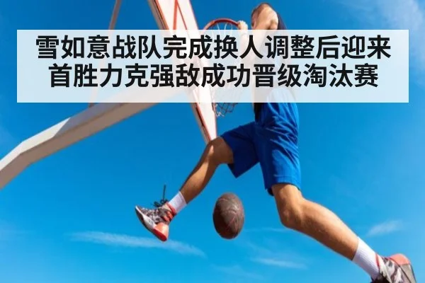 雪如意战队完成换人调整后迎来首胜力克强敌成功晋级淘汰赛