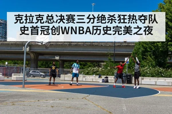 克拉克总决赛三分绝杀狂热夺队史首冠创WNBA历史完美之夜