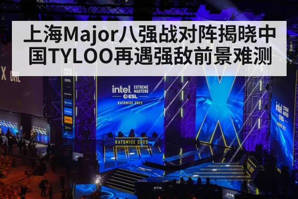 上海Major八强战对阵揭晓中国TYLOO再遇强敌前景难测