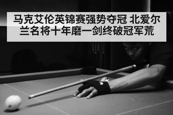马克艾伦英锦赛强势夺冠 北爱尔兰名将十年磨一剑终破冠军荒
