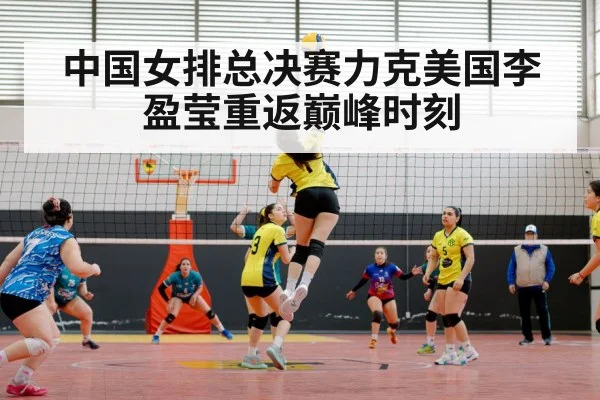 中国女排总决赛力克美国李盈莹重返巅峰时刻